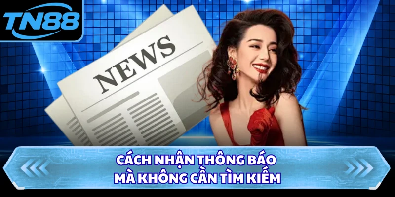 Cách nhận thông báo mà không cần tìm kiếm